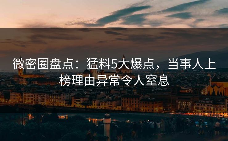 微密圈盘点：猛料5大爆点，当事人上榜理由异常令人窒息
