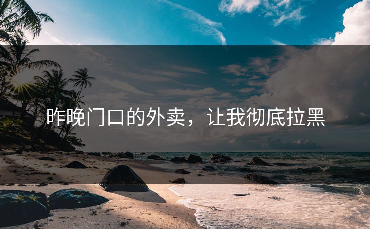 昨晚门口的外卖，让我彻底拉黑