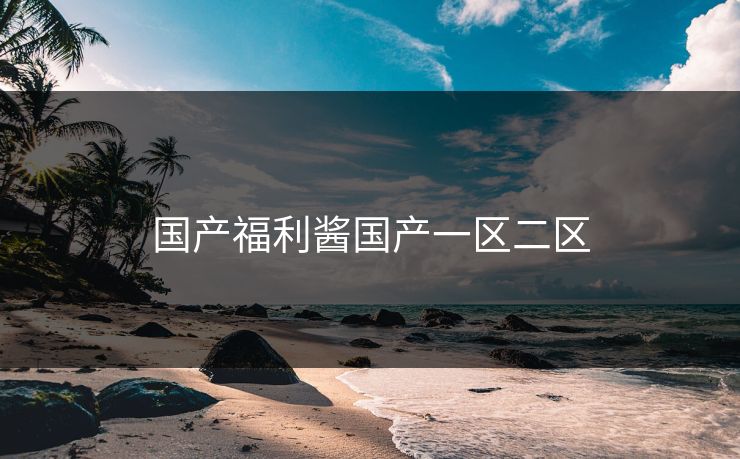 国产福利酱国产一区二区