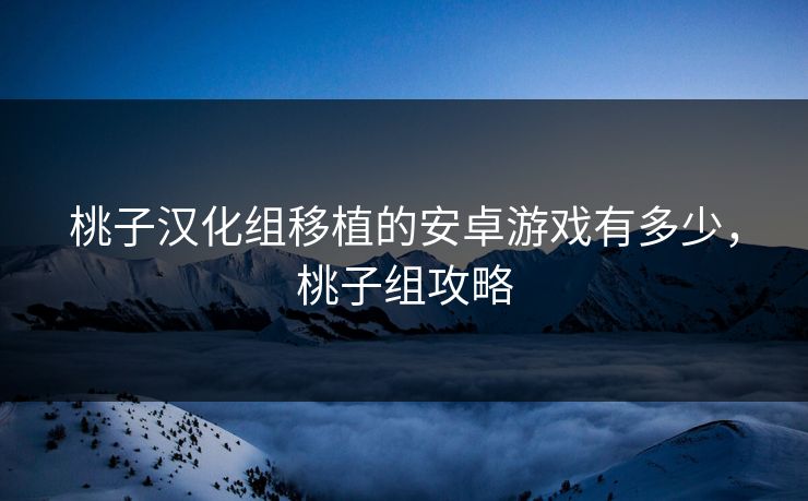 桃子汉化组移植的安卓游戏有多少，桃子组攻略
