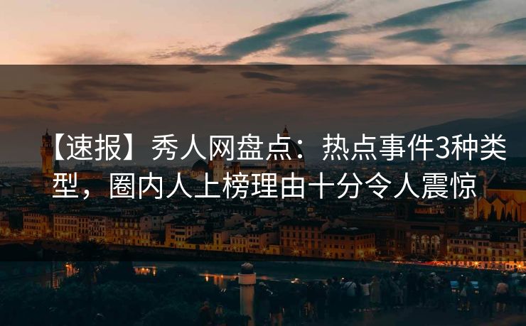 【速报】秀人网盘点:热点事件3种类型,圈内人上榜理由十分令人震惊 【速报】秀人网盘点:热点事件3种类型,圈内人上榜理由十分令人震惊