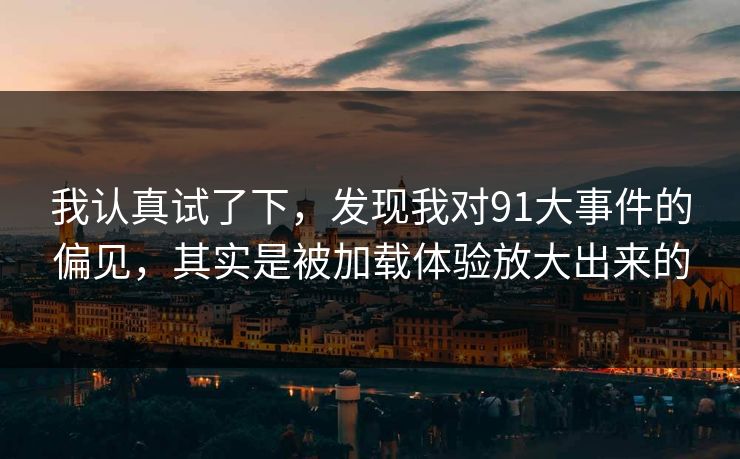 我认真试了下，发现我对91大事件的偏见，其实是被加载体验放大出来的